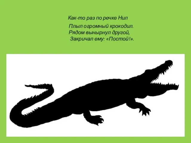 Как-то раз по речке Нил Плыл огромный крокодил. Рядом вынырнул другой, Закричал ему: «Постой!».