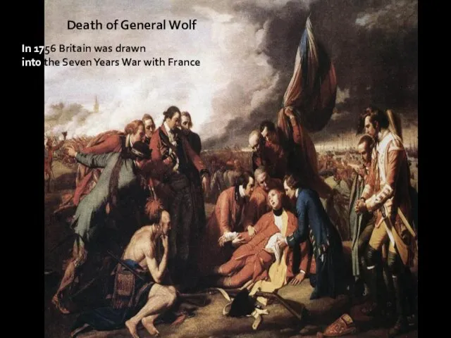 Death of General Wolf In 1756 Britain was drawn into the Seven Years War with France