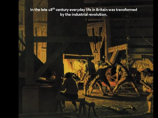 In the late 18th century everyday life in Britain was transformed by the industrial revolution.