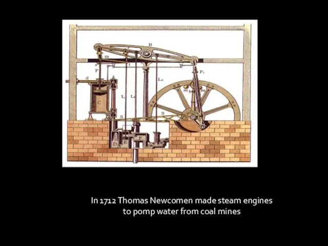 In 1712 Thomas Newcomen made steam engines to pomp water from coal mines