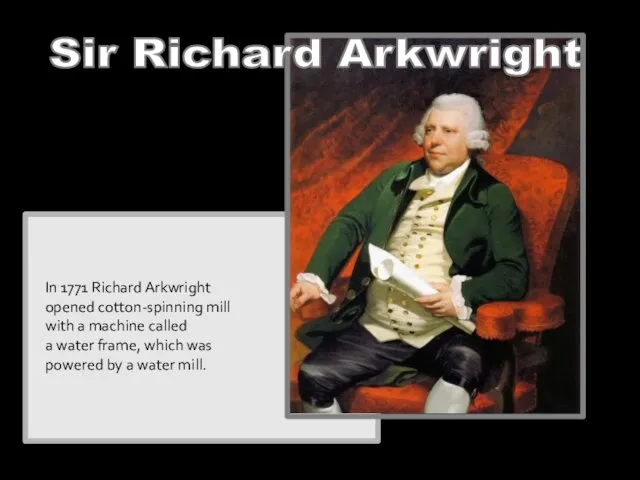 Sir Richard Arkwright In 1771 Richard Arkwright opened cotton-spinning mill with a