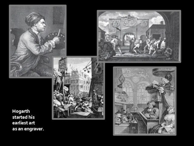 Hogarth started his earliest art as an engraver.