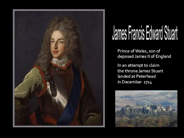 James Francis Edward Stuart In an attempt to claim the throne James