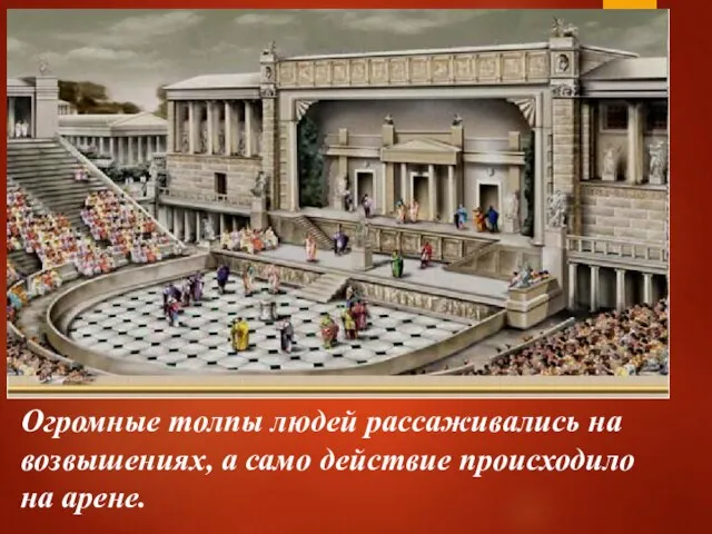 Огромные толпы людей рассаживались на возвышениях, а само действие происходило на арене.