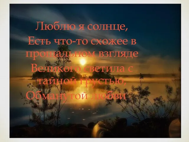 Люблю я солнце, Есть что-то схожее в прощальном взгляде Великого светила с тайной грустью, Обманутой любви…