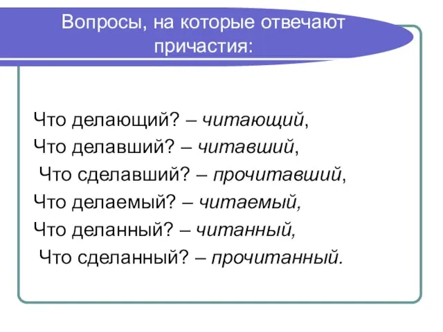 Вопросы, на которые отвечают причастия: Что делающий? – читающий, Что делавший? –