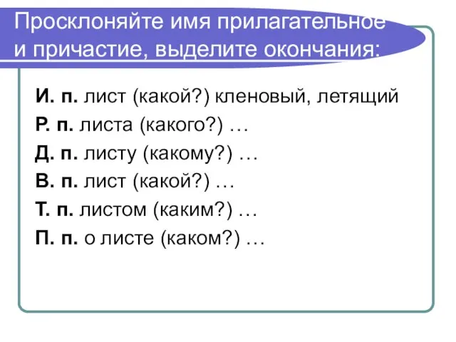 Просклоняйте имя прилагательное и причастие, выделите окончания: И. п. лист (какой?) кленовый,