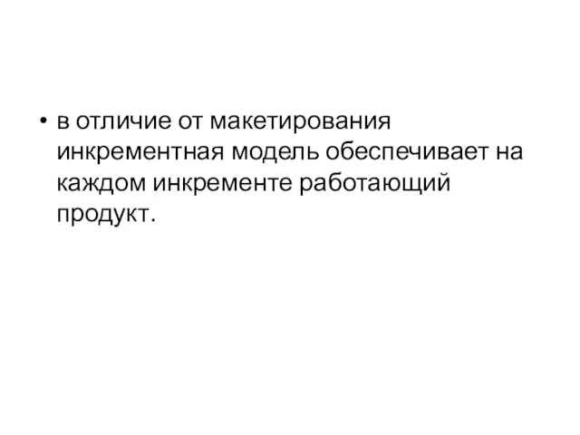 в отличие от макетирования инкрементная модель обеспечивает на каждом инкременте работающий продукт.