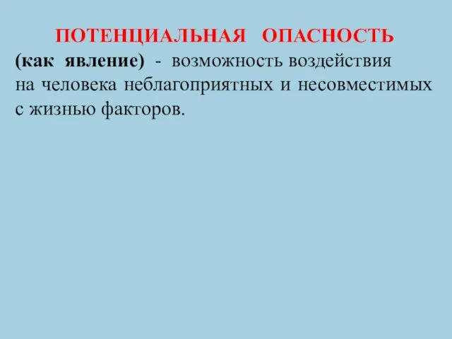 ПОТЕНЦИАЛЬНАЯ ОПАСНОСТЬ (как явление) - возможность воздействия на человека неблагоприятных и несовместимых с жизнью факторов.