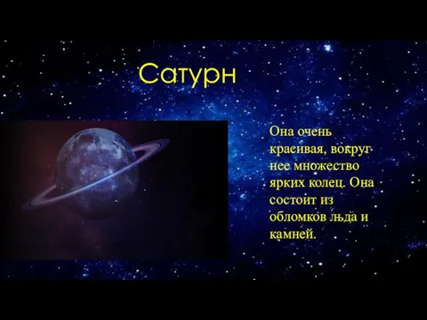 Сатурн Она очень красивая, вокруг нее множество ярких колец. Она состоит из обломков льда и камней.