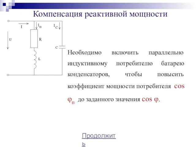 Компенсация реактивной мощности Продолжить Необходимо включить параллельно индуктивному потребителю батарею конденсаторов, чтобы