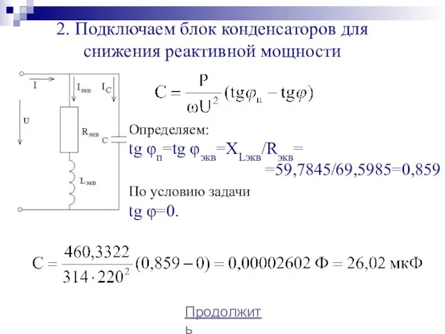 Определяем: tg φп=tg φэкв=XLэкв/Rэкв= =59,7845/69,5985=0,859 По условию задачи tg φ=0. Продолжить 2.