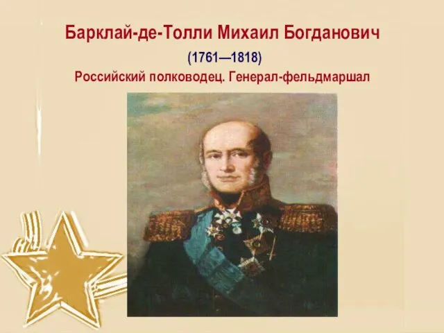 Барклай-де-Толли Михаил Богданович (1761—1818) Российский полководец. Генерал-фельдмаршал