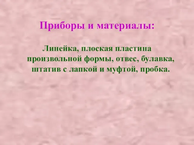 Приборы и материалы: Линейка, плоская пластина произвольной формы, отвес, булавка, штатив с лапкой и муфтой, пробка.