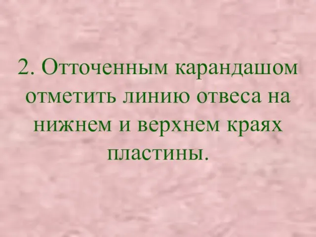 2. Отточенным карандашом отметить линию отвеса на нижнем и верхнем краях пластины.