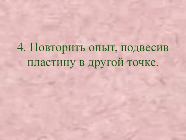 4. Повторить опыт, подвесив пластину в другой точке.