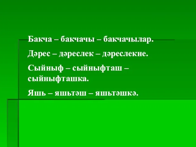 Бакча – бакчачы – бакчачылар. Дәрес – дәреслек – дәреслекне. Сыйныф –