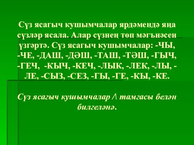 Сүз ясагыч кушымчалар ярдәмендә яңа сүзләр ясала. Алар сүзнең төп мәгънәсен үзгәртә.