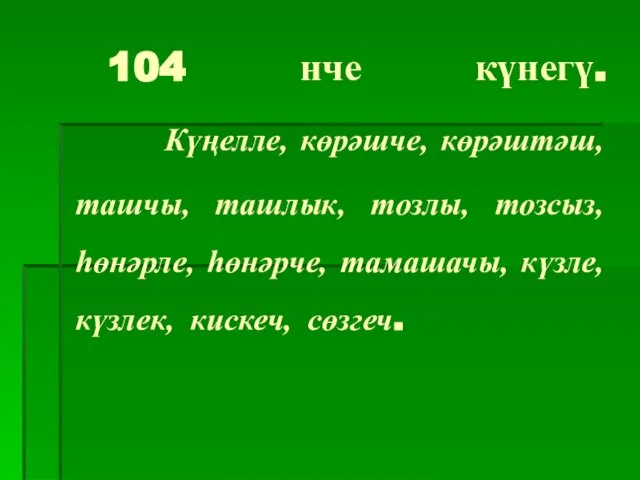 104 нче күнегү. Күңелле, көрәшче, көрәштәш, ташчы, ташлык, тозлы, тозсыз, һөнәрле, һөнәрче,