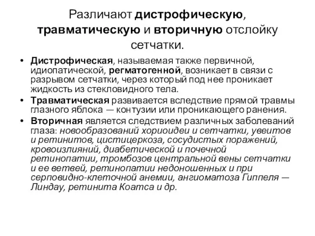 Различают дистрофическую, травматическую и вторичную отслойку сетчатки. Дистрофическая, называемая также первичной, идиопатической,