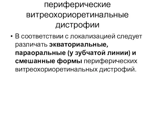 периферические витреохориоретинальные дистрофии В соответствии с локализацией следует различать экваториальные, параоральные (у