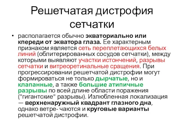 Решетчатая дистрофия сетчатки располагается обычно экваториально или кпереди от экватора глаза. Ее