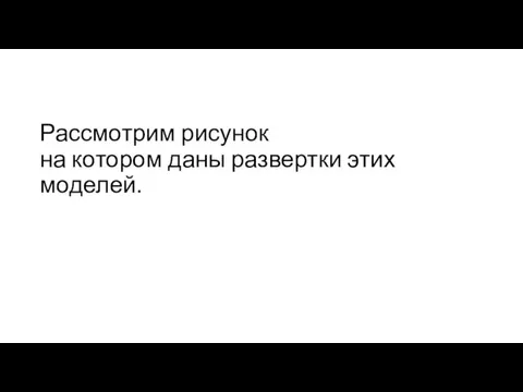 Рассмотрим рисунок на котором даны развертки этих моделей.