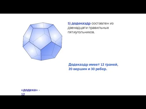 5) додекаэдр составлен из двенадцати правильных пятиугольников. «додека» - 12 Додекаэдр имеет