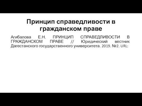 Принцип справедливости в гражданском праве Агибалова Е.Н. ПРИНЦИП СПРАВЕДЛИВОСТИ В ГРАЖДАНСКОМ ПРАВЕ