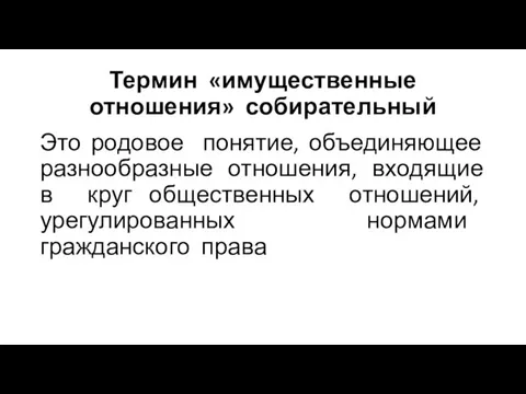 Термин «имущественные отношения» собирательный Это родовое понятие, объединяющее разнообразные отношения, входящие в