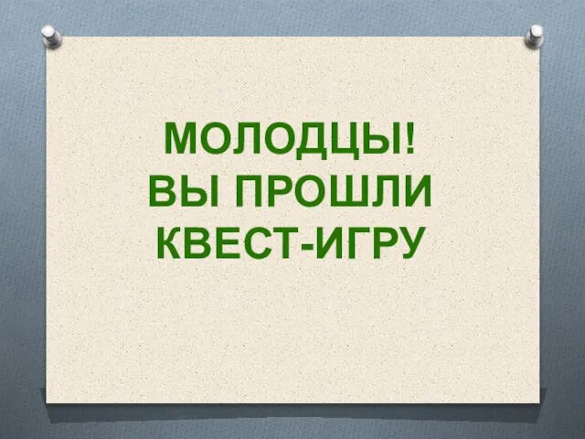 МОЛОДЦЫ! ВЫ ПРОШЛИ КВЕСТ-ИГРУ