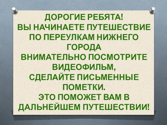 ДОРОГИЕ РЕБЯТА! ВЫ НАЧИНАЕТЕ ПУТЕШЕСТВИЕ ПО ПЕРЕУЛКАМ НИЖНЕГО ГОРОДА ВНИМАТЕЛЬНО ПОСМОТРИТЕ ВИДЕОФИЛЬМ,