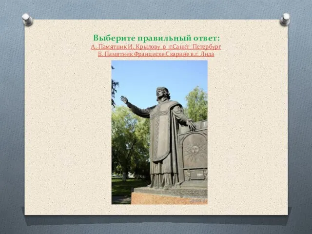 Выберите правильный ответ: А. Памятник И. Крылову в г.Санкт_Петербург Б. Памятник Франциске Скарине в.г. Лида