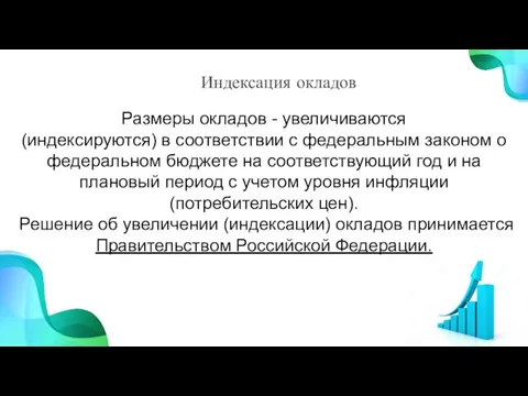 Индексация окладов Размеры окладов - увеличиваются (индексируются) в соответствии с федеральным законом