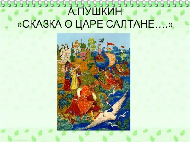 А.ПУШКИН «СКАЗКА О ЦАРЕ САЛТАНЕ….»