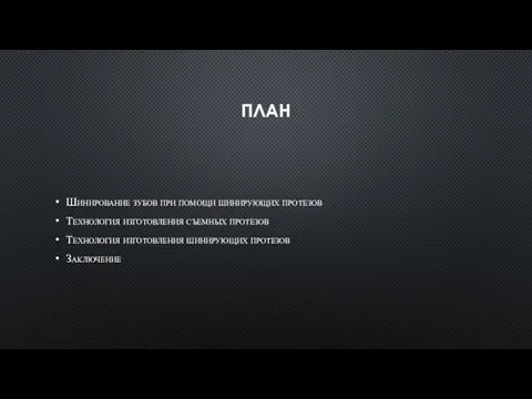 ПЛАН Шинирование зубов при помощи шинирующих протезов Технология изготовления съемных протезов Технология изготовления шинирующих протезов Заключение