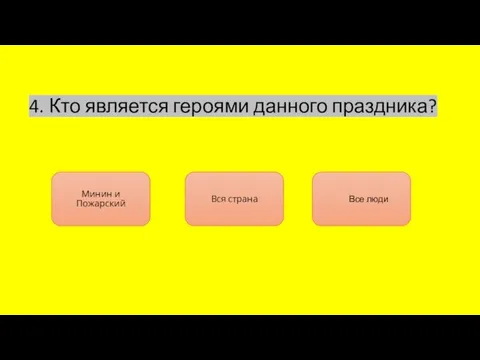 4. Кто является героями данного праздника? Минин и Пожарский Вся страна Все люди