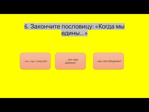 6. Закончите пословицу: «Когда мы едины...» ...мы горы свернём! ...нет нам равных! ...мы непобедимы!