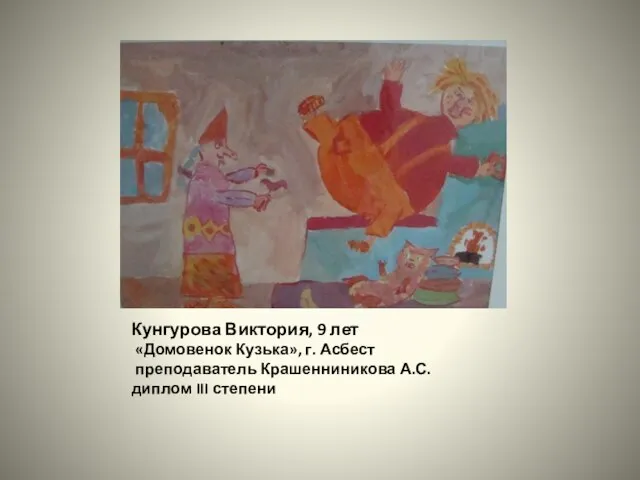 Кунгурова Виктория, 9 лет «Домовенок Кузька», г. Асбест преподаватель Крашенниникова А.С. диплом III степени