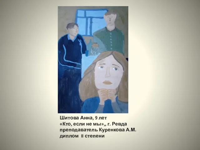 Шитова Анна, 9 лет «Кто, если не мы»,, г. Ревда преподаватель Куренкова А.М. диплом II степени