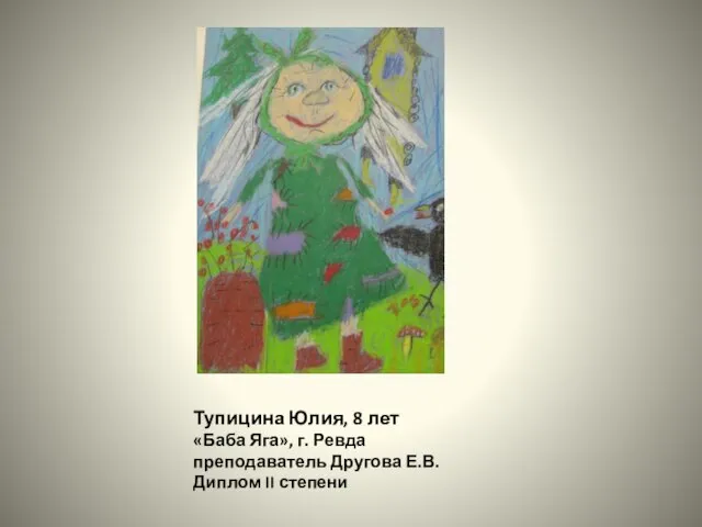 Тупицина Юлия, 8 лет «Баба Яга», г. Ревда преподаватель Другова Е.В. Диплом II степени
