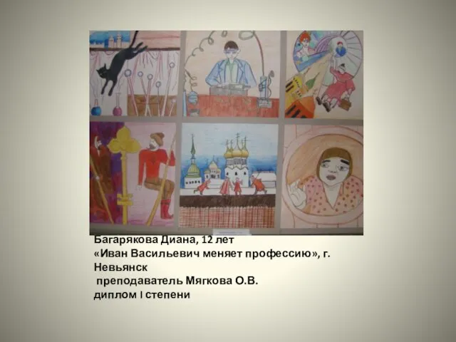 Багарякова Диана, 12 лет «Иван Васильевич меняет профессию», г. Невьянск преподаватель Мягкова О.В. диплом I степени