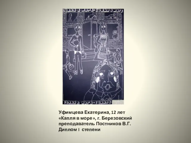 Уфимцева Екатерина, 12 лет «Капля в море», г. Березовский преподаватель Постников В.Г. Диплом I степени