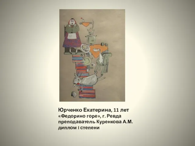 Юрченко Екатерина, 11 лет «Федорино горе», г. Ревда преподаватель Куренкова А.М. диплом I степени