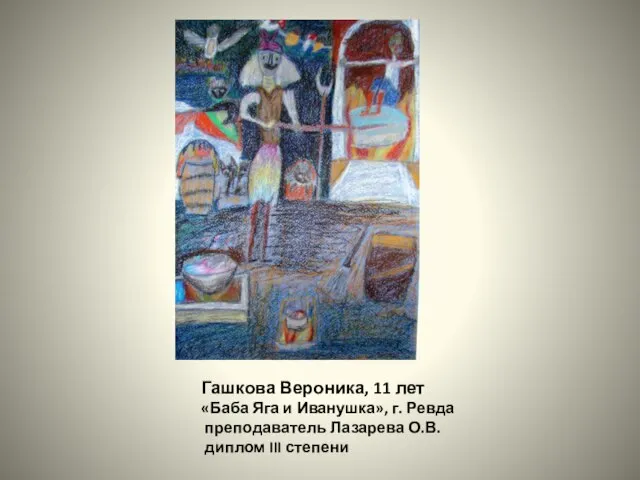 Гашкова Вероника, 11 лет «Баба Яга и Иванушка», г. Ревда преподаватель Лазарева О.В. диплом III степени