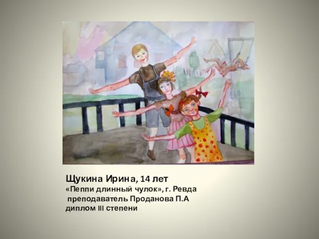 Щукина Ирина, 14 лет «Пеппи длинный чулок», г. Ревда преподаватель Проданова П.А диплом III степени