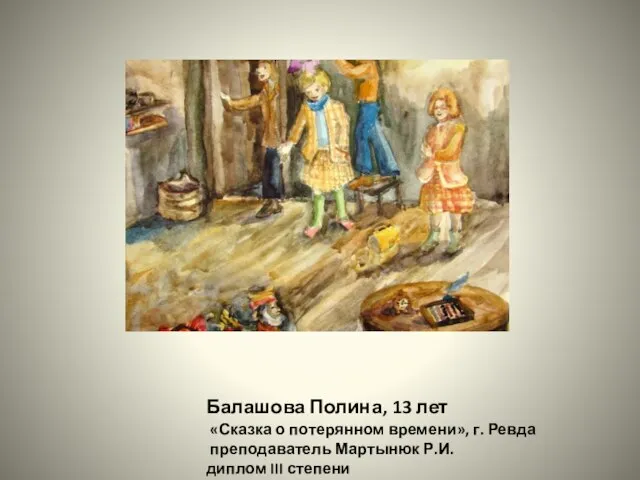 Балашова Полина, 13 лет «Сказка о потерянном времени», г. Ревда преподаватель Мартынюк Р.И. диплом III степени