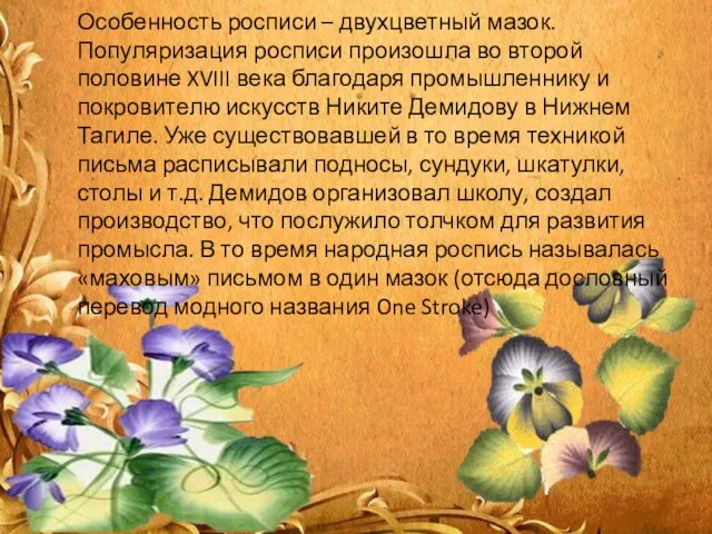 Особенность росписи – двухцветный мазок. Популяризация росписи произошла во второй половине XVIII