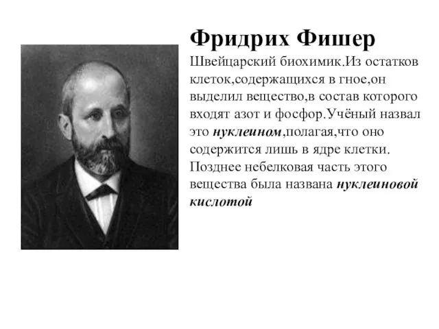 Фридрих Фишер Швейцарский биохимик.Из остатков клеток,содержащихся в гное,он выделил вещество,в состав которого