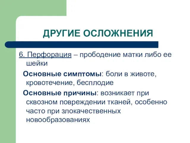 ДРУГИЕ ОСЛОЖНЕНИЯ 6. Перфорация – прободение матки либо ее шейки Основные симптомы: